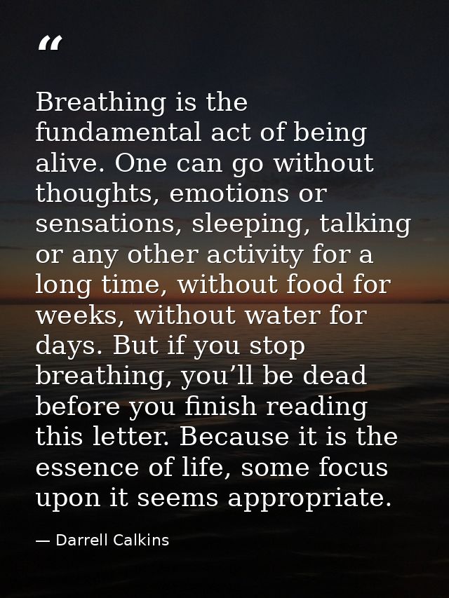 Breathing is the fundamental act of being alive. One can go without thoughts, emotions or sensations, sleeping, talking  — Darrell Calkins