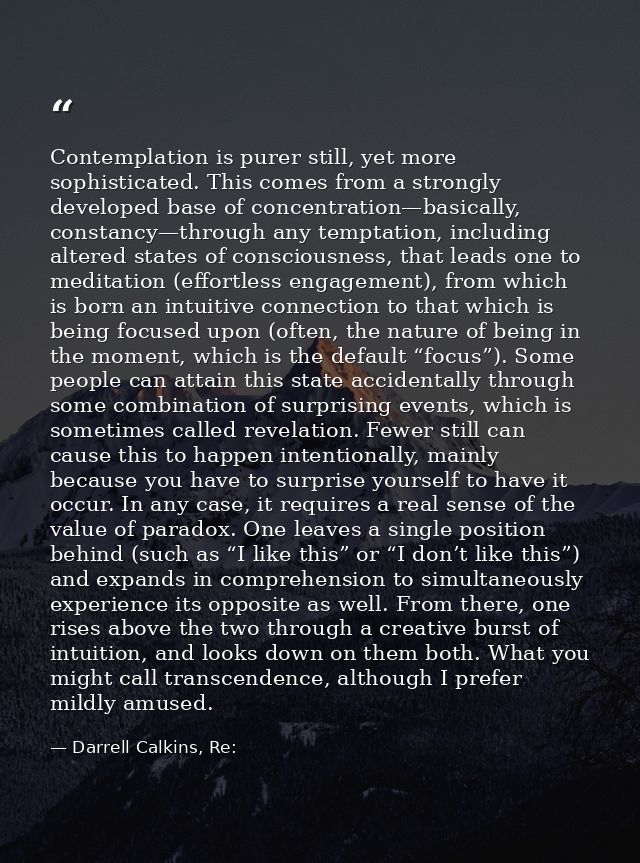 Contemplation is purer still, yet more sophisticated. This comes from a strongly developed base of concentration—basical — Darrell Calkins, Re: