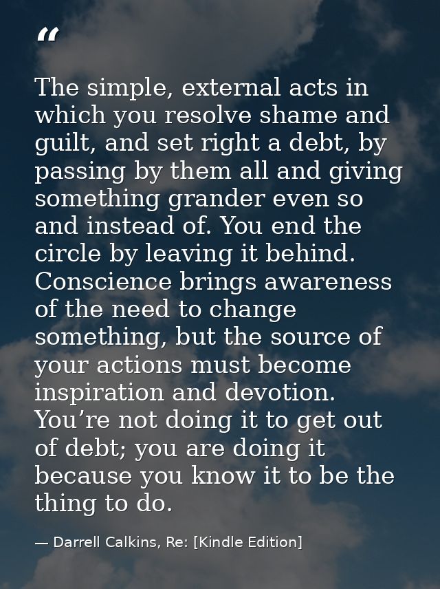The simple, external acts in which you resolve shame and guilt, and set right a debt, by passing by them all and giving  — Darrell Calkins, Re: [Kindle Edition]