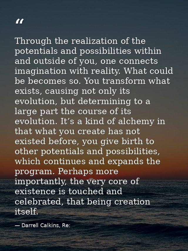 Through the realization of the potentials and possibilities within and outside of you, one connects imagination with rea — Darrell Calkins, Re: