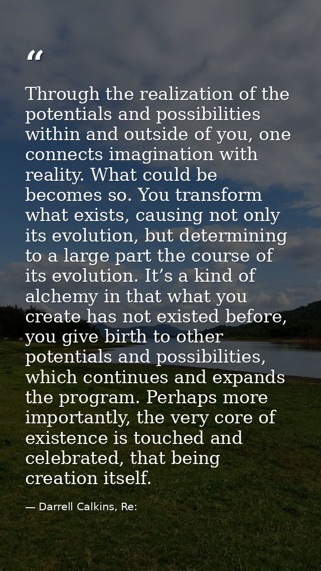 Through the realization of the potentials and possibilities within and outside of you, one connects imagination with rea — Darrell Calkins, Re: