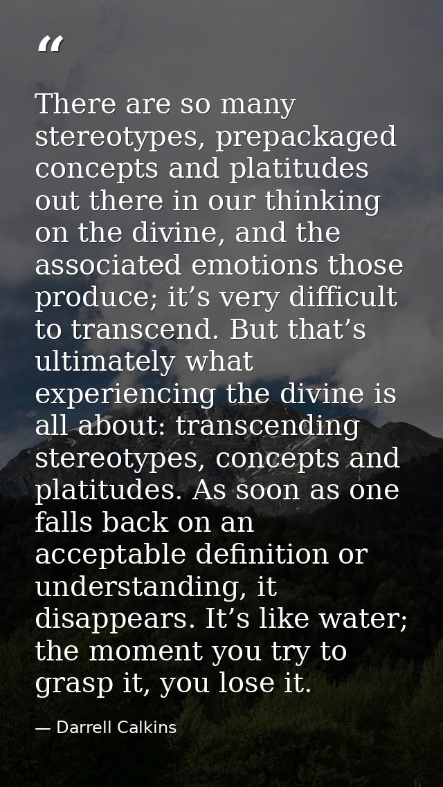 There are so many stereotypes, prepackaged concepts and platitudes out there in our thinking on the divine, and the asso — Darrell Calkins