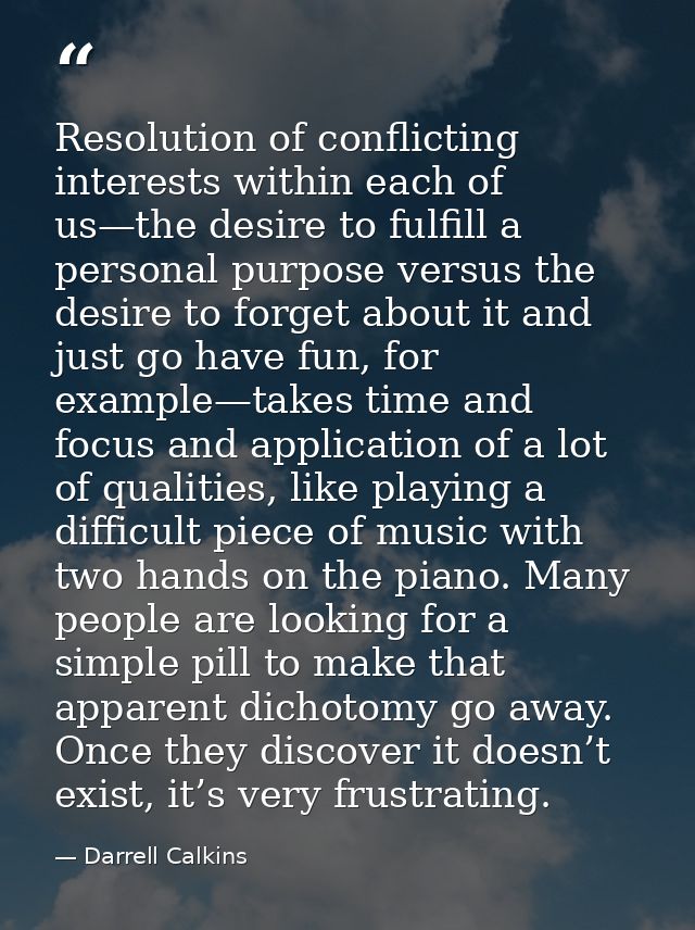 Resolution of conflicting interests within each of us—the desire to fulfill a personal purpose versus the desire to forg — Darrell Calkins
