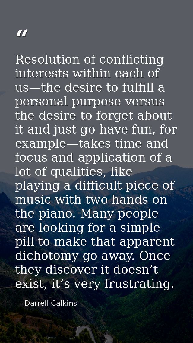 Resolution of conflicting interests within each of us—the desire to fulfill a personal purpose versus the desire to forg — Darrell Calkins