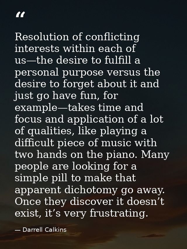 Resolution of conflicting interests within each of us—the desire to fulfill a personal purpose versus the desire to forg — Darrell Calkins