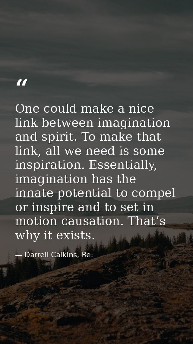 One could make a nice link between imagination and spirit. To make that link, all we need is some inspiration. Essential — Darrell Calkins, Re: