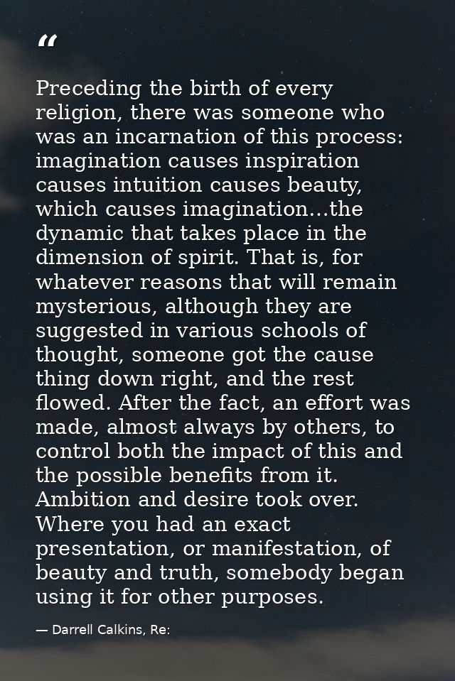 Preceding the birth of every religion, there was someone who was an incarnation of this process: imagination causes insp — Darrell Calkins, Re:
