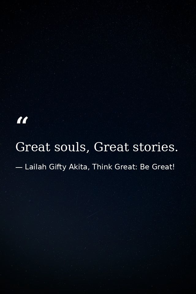Great souls, Great stories. — Lailah Gifty Akita, Think Great: Be Great!