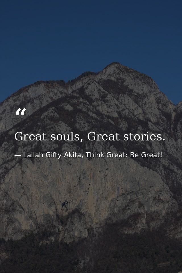 Great souls, Great stories. — Lailah Gifty Akita, Think Great: Be Great!