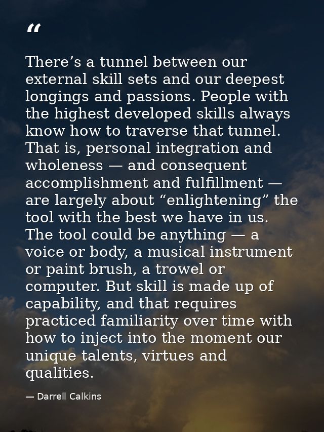 There’s a tunnel between our external skill sets and our deepest longings and passions. People with the highest develope — Darrell Calkins