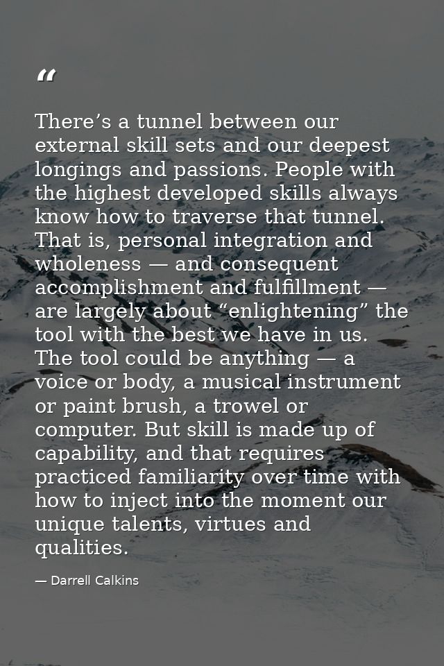 There’s a tunnel between our external skill sets and our deepest longings and passions. People with the highest develope — Darrell Calkins