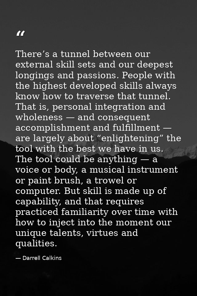 There’s a tunnel between our external skill sets and our deepest longings and passions. People with the highest develope — Darrell Calkins