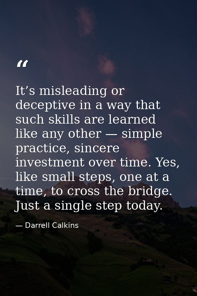It’s misleading or deceptive in a way that such skills are learned like any other — simple practice, sincere investment  — Darrell Calkins