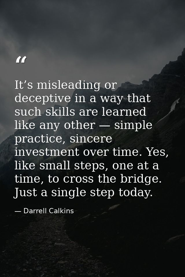 It’s misleading or deceptive in a way that such skills are learned like any other — simple practice, sincere investment  — Darrell Calkins