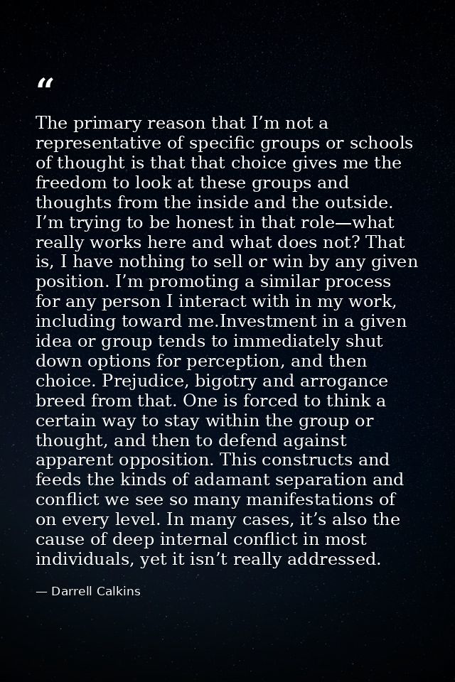 The primary reason that I’m not a representative of specific groups or schools of thought is that that choice gives me t — Darrell Calkins