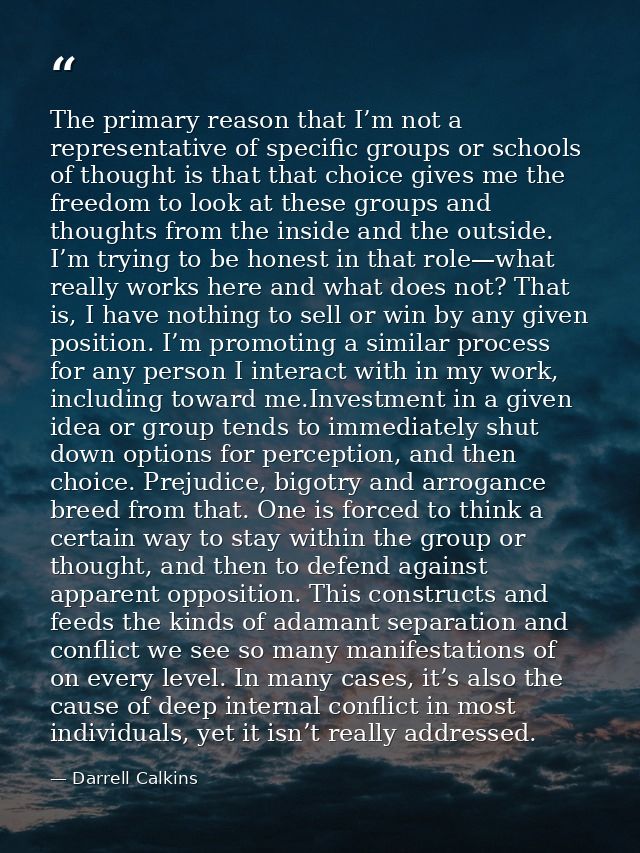 The primary reason that I’m not a representative of specific groups or schools of thought is that that choice gives me t — Darrell Calkins