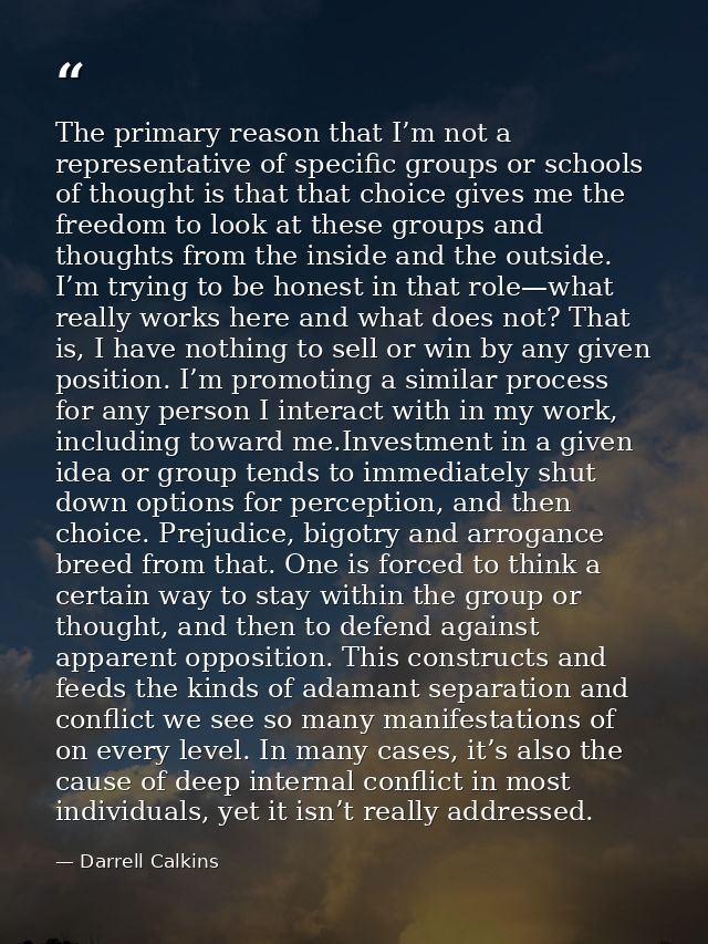 The primary reason that I’m not a representative of specific groups or schools of thought is that that choice gives me t — Darrell Calkins