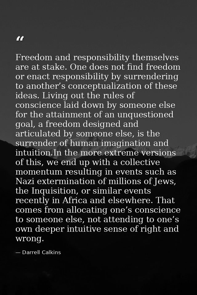Freedom and responsibility themselves are at stake. One does not find freedom or enact responsibility by surrendering to — Darrell Calkins
