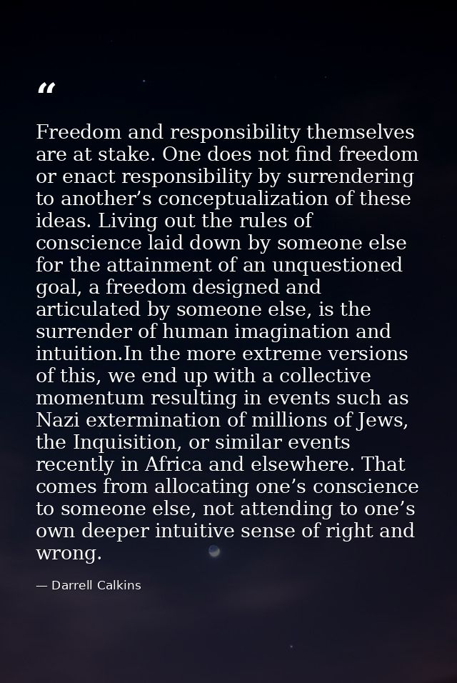 Freedom and responsibility themselves are at stake. One does not find freedom or enact responsibility by surrendering to — Darrell Calkins