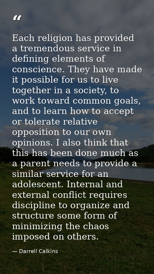 Each religion has provided a tremendous service in defining elements of conscience. They have made it possible for us to — Darrell Calkins