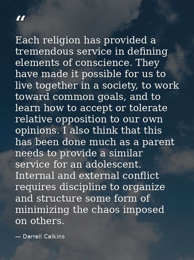 Each religion has provided a tremendous service in defining elements of conscience. They have made it possible for us to — Darrell Calkins