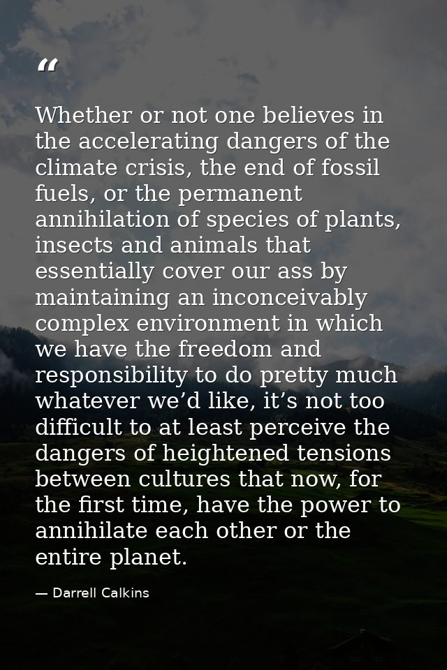 Whether or not one believes in the accelerating dangers of the climate crisis, the end of fossil fuels, or the permanent — Darrell Calkins