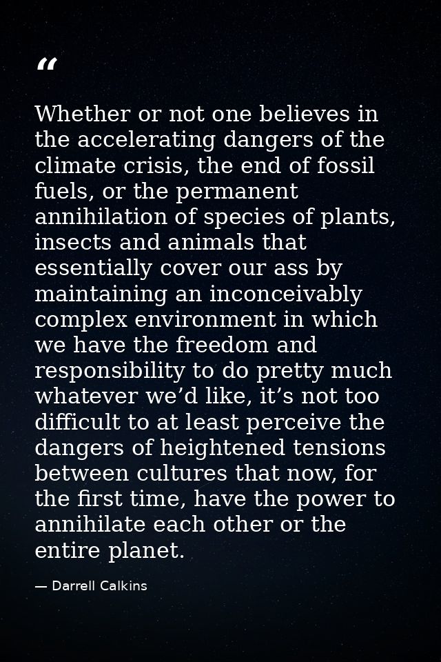 Whether or not one believes in the accelerating dangers of the climate crisis, the end of fossil fuels, or the permanent — Darrell Calkins