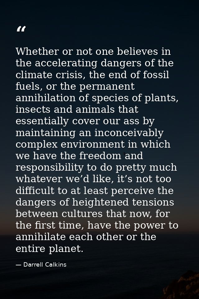 Whether or not one believes in the accelerating dangers of the climate crisis, the end of fossil fuels, or the permanent — Darrell Calkins