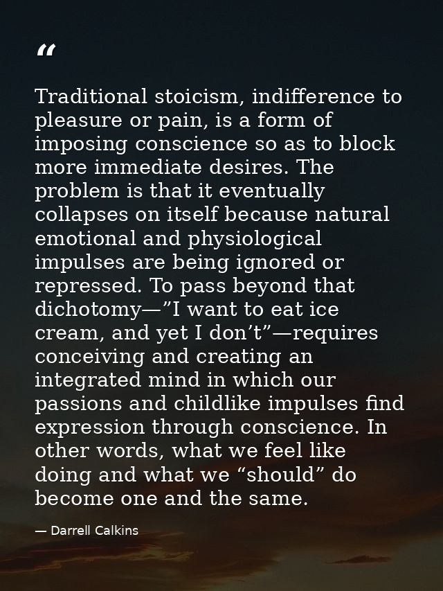 Traditional stoicism, indifference to pleasure or pain, is a form of imposing conscience so as to block more immediate d — Darrell Calkins