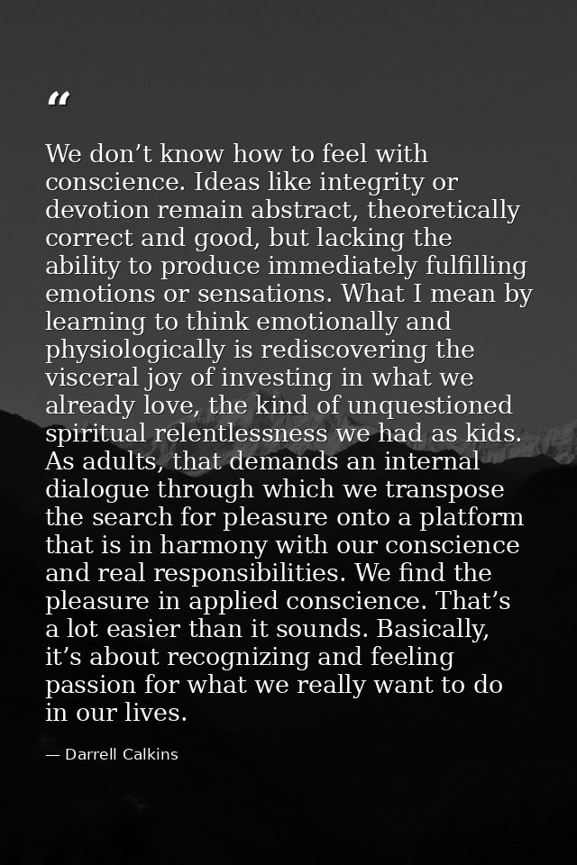 We don’t know how to feel with conscience. Ideas like integrity or devotion remain abstract, theoretically correct and g — Darrell Calkins