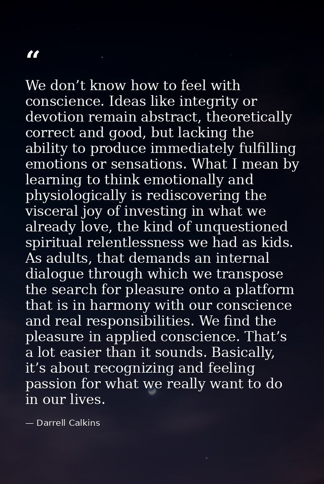 We don’t know how to feel with conscience. Ideas like integrity or devotion remain abstract, theoretically correct and g — Darrell Calkins