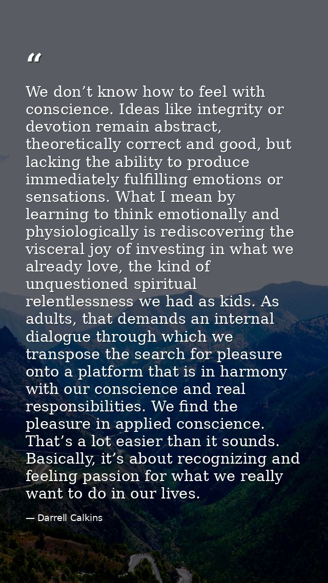 We don’t know how to feel with conscience. Ideas like integrity or devotion remain abstract, theoretically correct and g — Darrell Calkins