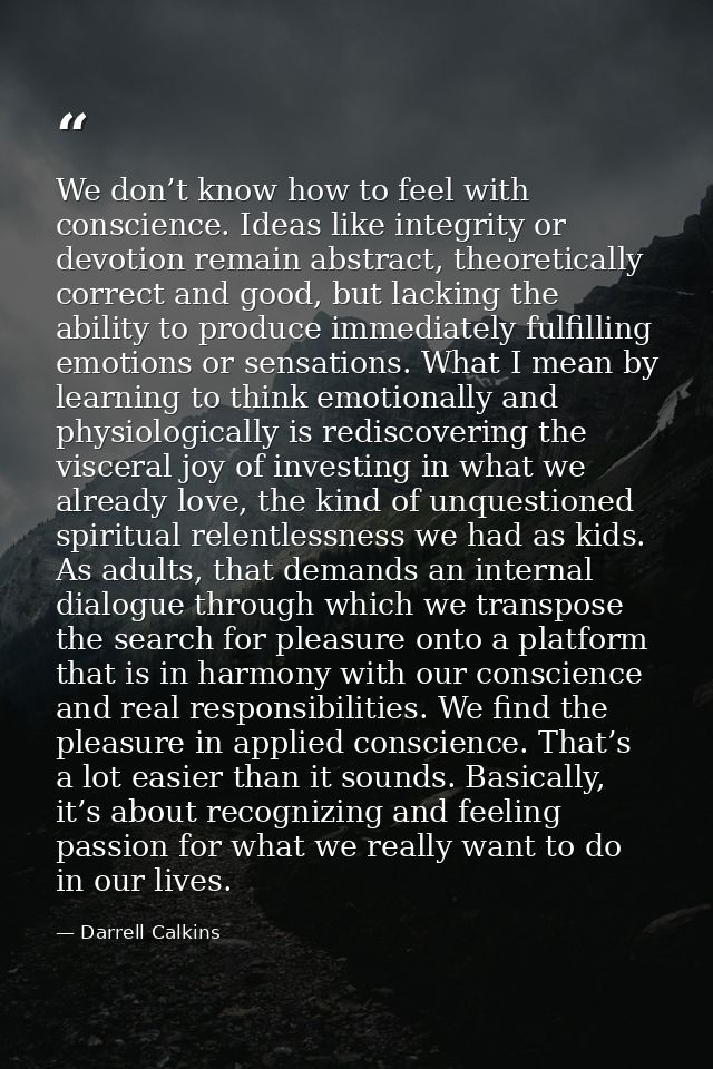 We don’t know how to feel with conscience. Ideas like integrity or devotion remain abstract, theoretically correct and g — Darrell Calkins