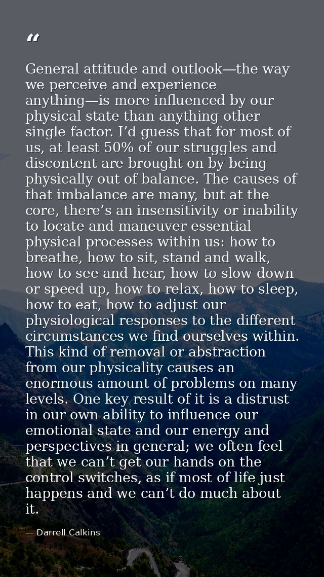 General attitude and outlook—the way we perceive and experience anything—is more influenced by our physical state than a — Darrell Calkins