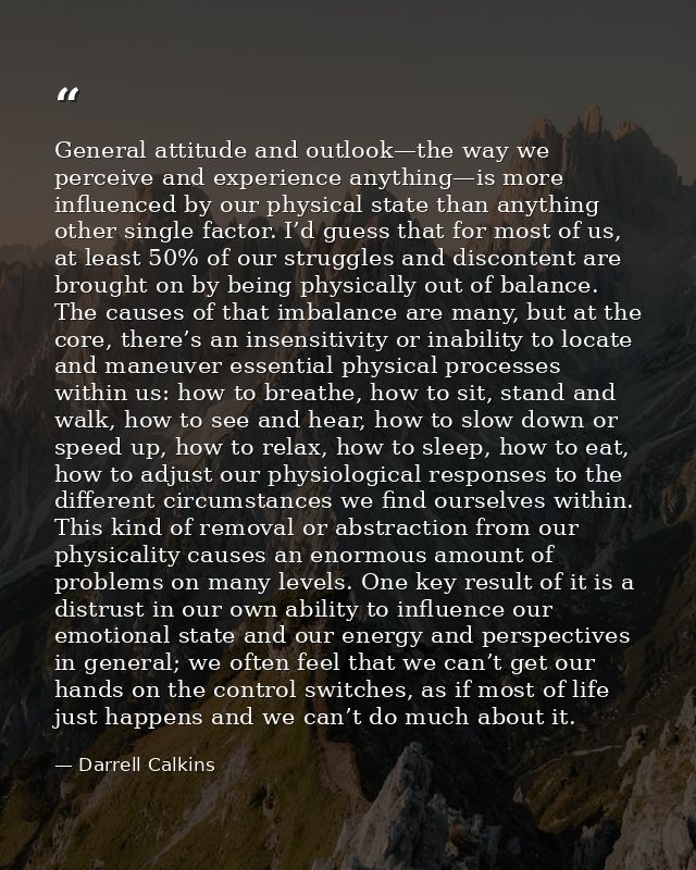 General attitude and outlook—the way we perceive and experience anything—is more influenced by our physical state than a — Darrell Calkins