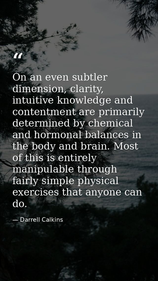 On an even subtler dimension, clarity, intuitive knowledge and contentment are primarily determined by chemical and horm — Darrell Calkins