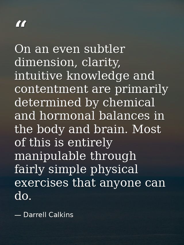 On an even subtler dimension, clarity, intuitive knowledge and contentment are primarily determined by chemical and horm — Darrell Calkins