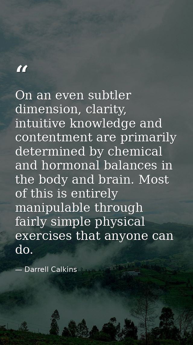 On an even subtler dimension, clarity, intuitive knowledge and contentment are primarily determined by chemical and horm — Darrell Calkins