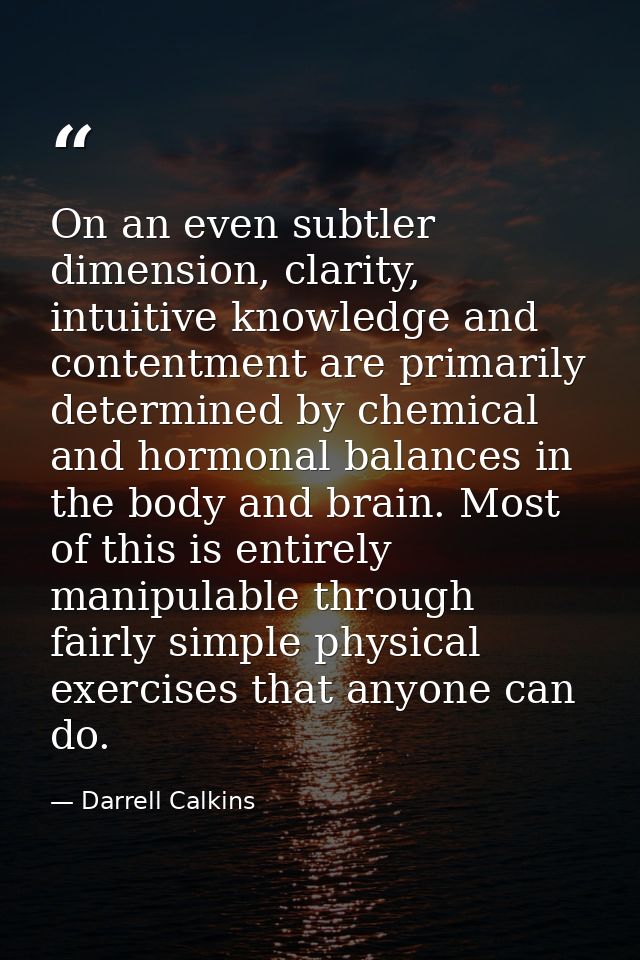 On an even subtler dimension, clarity, intuitive knowledge and contentment are primarily determined by chemical and horm — Darrell Calkins