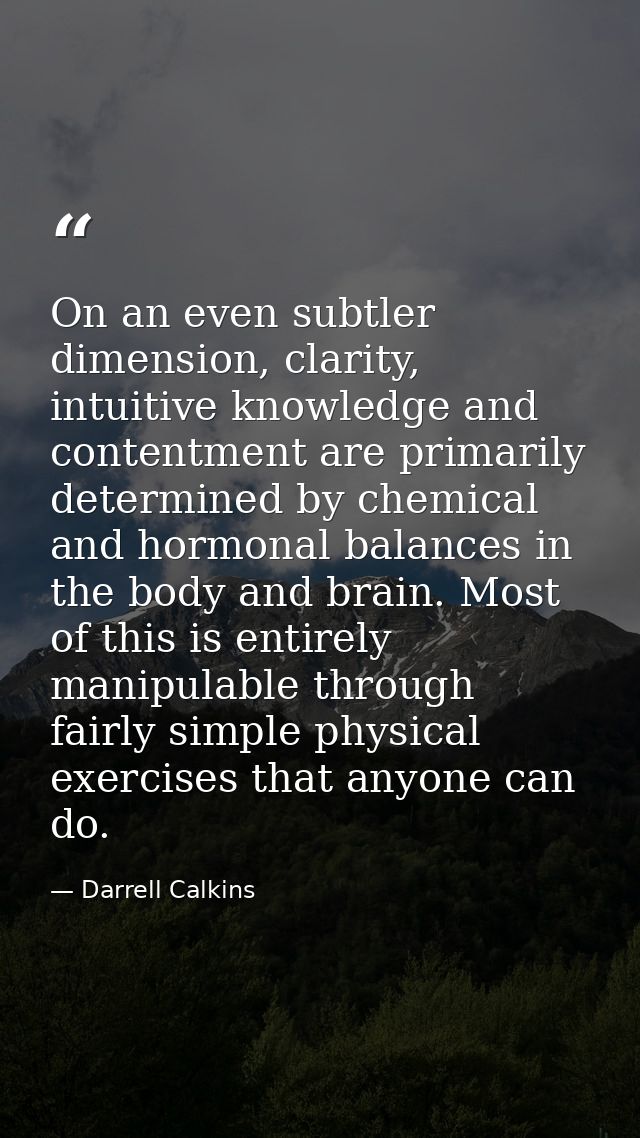 On an even subtler dimension, clarity, intuitive knowledge and contentment are primarily determined by chemical and horm — Darrell Calkins