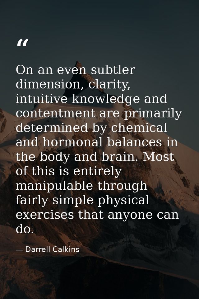 On an even subtler dimension, clarity, intuitive knowledge and contentment are primarily determined by chemical and horm — Darrell Calkins