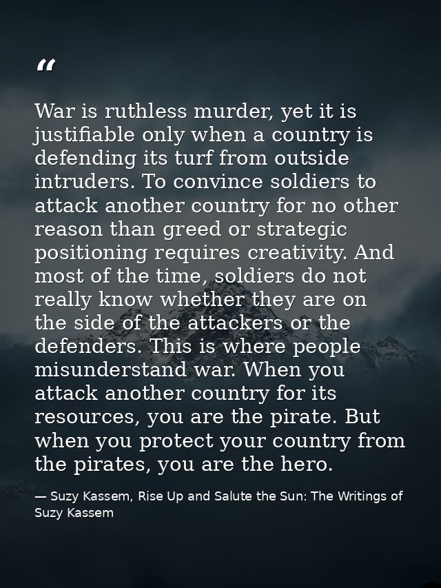 War is ruthless murder, yet it is justifiable only when a country is defending its turf from outside intruders. To convi — Suzy Kassem, Rise Up and Salute the Sun: The Writings of Suzy Kassem