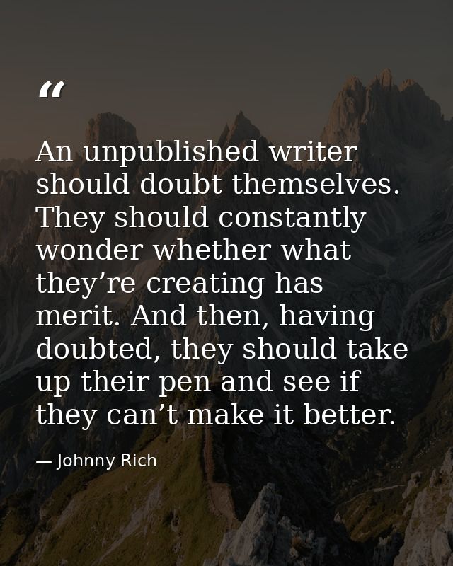 An unpublished writer should doubt themselves. They should constantly wonder whether what they’re creating has merit. An — Johnny Rich