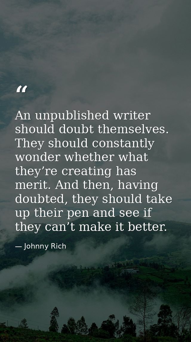 An unpublished writer should doubt themselves. They should constantly wonder whether what they’re creating has merit. An — Johnny Rich