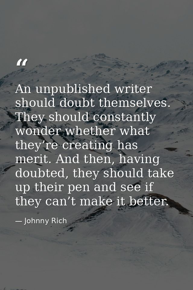An unpublished writer should doubt themselves. They should constantly wonder whether what they’re creating has merit. An — Johnny Rich