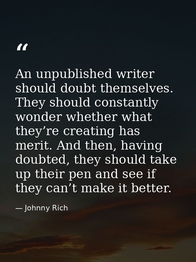An unpublished writer should doubt themselves. They should constantly wonder whether what they’re creating has merit. An — Johnny Rich