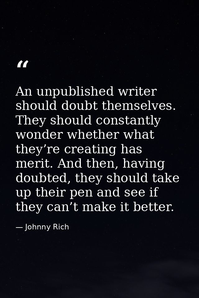 An unpublished writer should doubt themselves. They should constantly wonder whether what they’re creating has merit. An — Johnny Rich