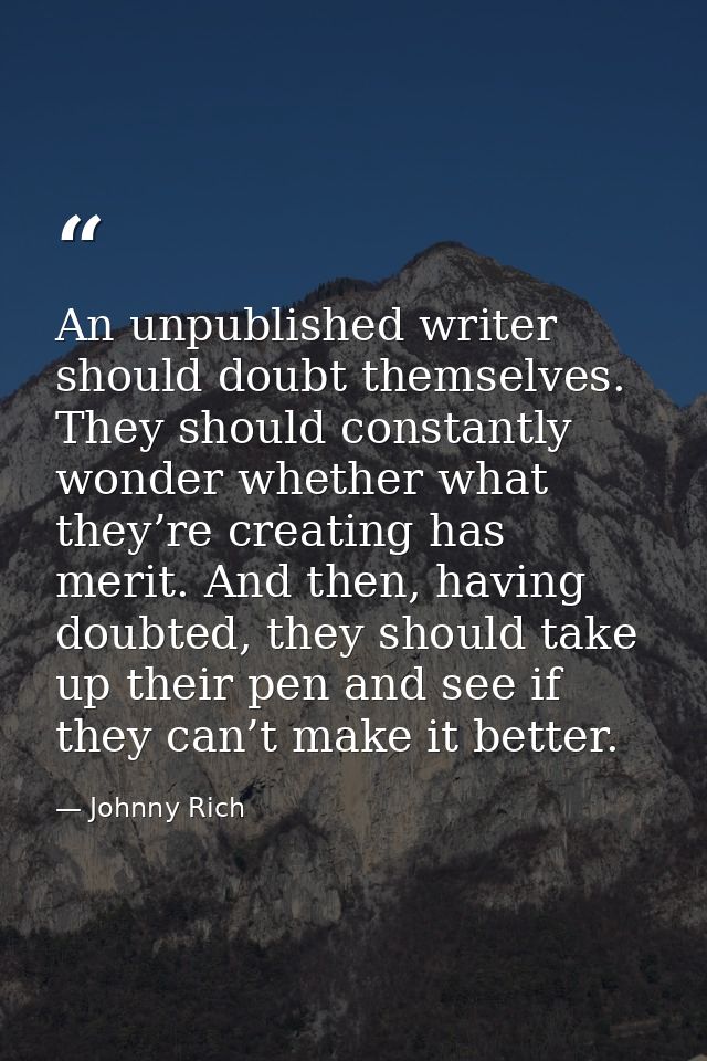 An unpublished writer should doubt themselves. They should constantly wonder whether what they’re creating has merit. An — Johnny Rich