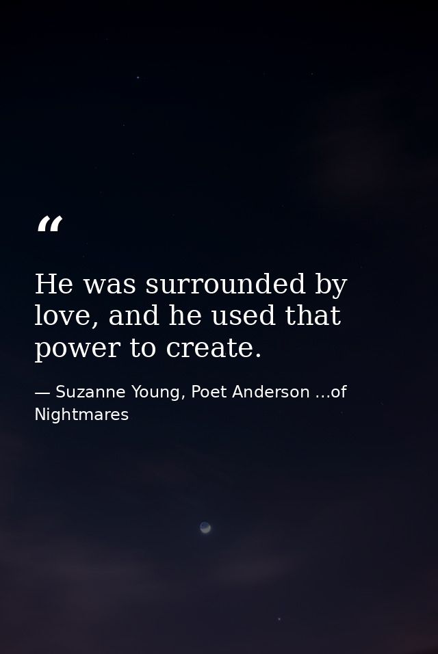 He was surrounded by love, and he used that power to create. — Suzanne Young, Poet Anderson ...of Nightmares