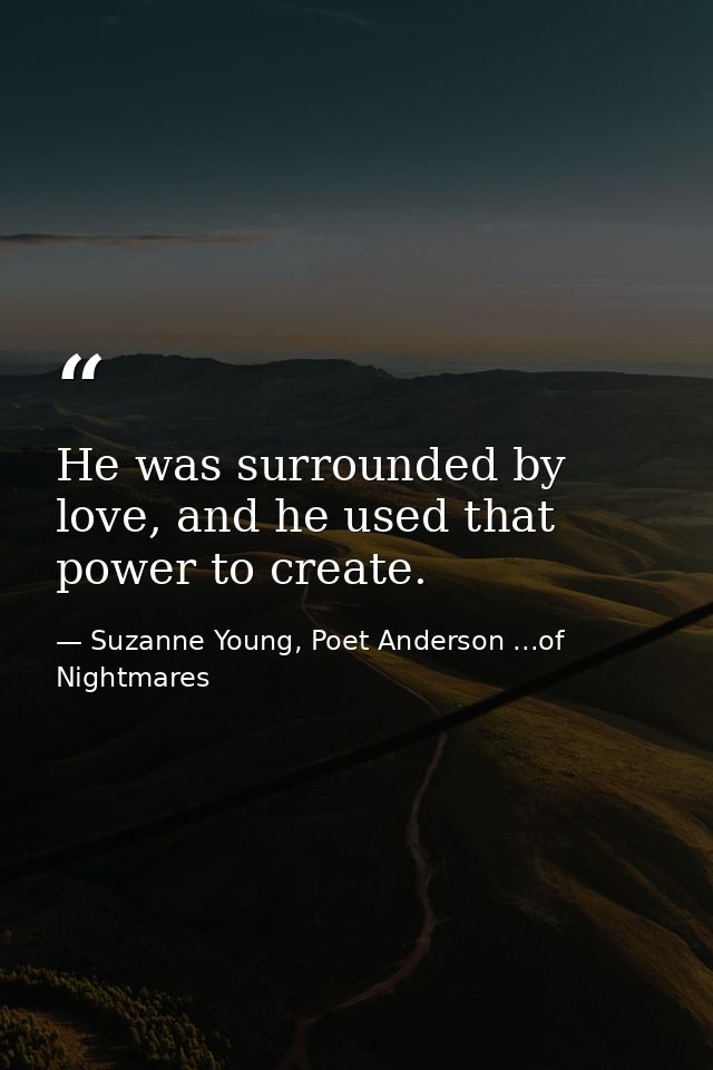 He was surrounded by love, and he used that power to create. — Suzanne Young, Poet Anderson ...of Nightmares